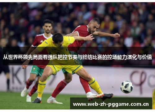 从世界杯领先局面看强队把控节奏与终结比赛的控场能力演化与价值