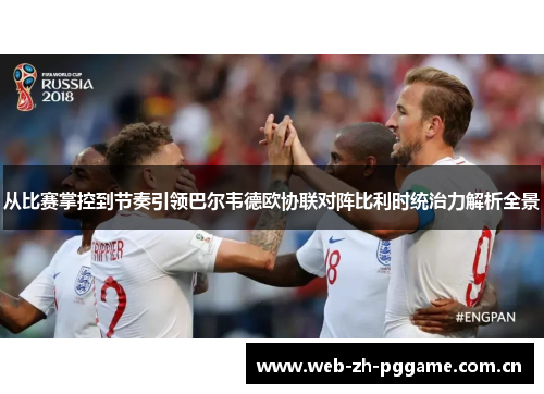 从比赛掌控到节奏引领巴尔韦德欧协联对阵比利时统治力解析全景 从比赛掌控到节奏引领巴尔韦德欧协联对阵比利时统治力解析全景