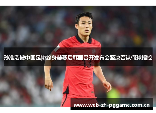 孙准浩被中国足协终身禁赛后韩国召开发布会坚决否认假球指控 孙准浩被中国足协终身禁赛后韩国召开发布会坚决否认假球指控